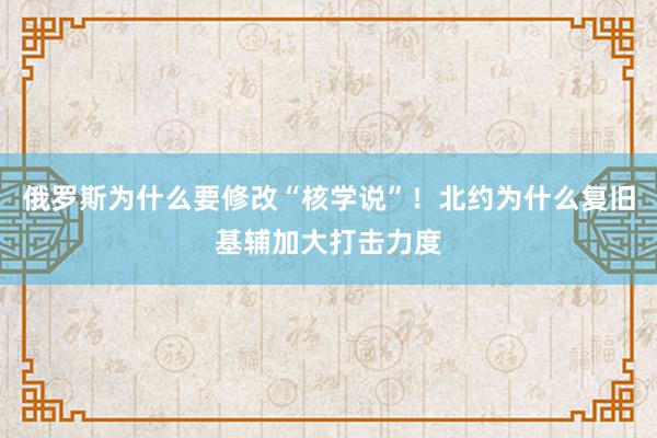 俄罗斯为什么要修改“核学说”！北约为什么复旧基辅加大打击力度