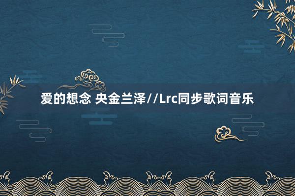 爱的想念 央金兰泽//Lrc同步歌词音乐