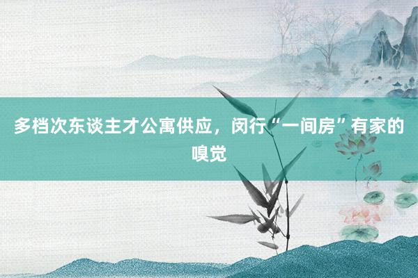 多档次东谈主才公寓供应，闵行“一间房”有家的嗅觉