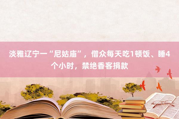 淡雅辽宁一“尼姑庙”，僧众每天吃1顿饭、睡4个小时，禁绝香客捐款