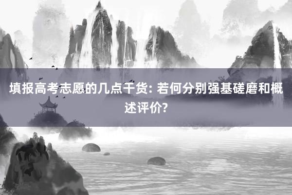 填报高考志愿的几点干货: 若何分别强基磋磨和概述评价?