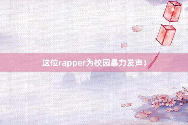 这位rapper为校园暴力发声！