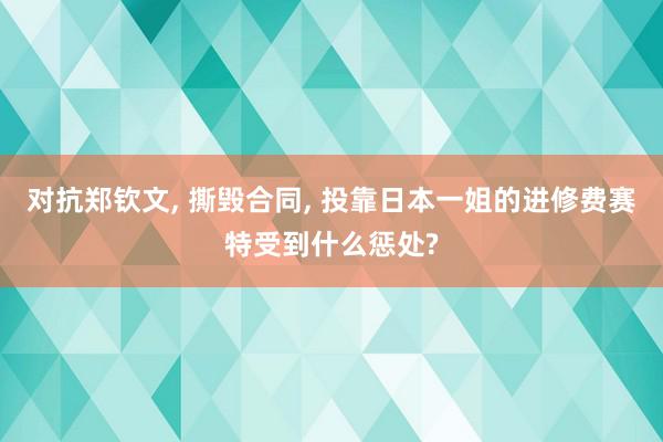 对抗郑钦文, 撕毁合同, 投靠日本一姐的进修费赛特受到什么惩处?