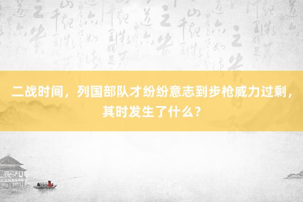 二战时间，列国部队才纷纷意志到步枪威力过剩，其时发生了什么？